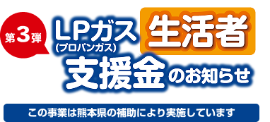 第3弾 LPガス（プロパンガス）支援金のお知らせ 生活者 この事業は熊本県の補助により実施しています